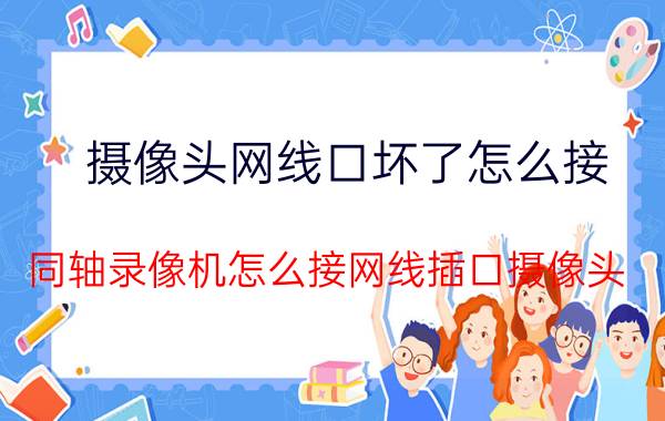 摄像头网线口坏了怎么接 同轴录像机怎么接网线插口摄像头？